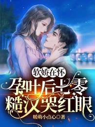 软娇在怀,孕吐后七零糙汉哭红眼